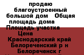 продаю благоустроенный большой дом › Общая площадь дома ­ 150 › Площадь участка ­ 12 › Цена ­ 2 500 000 - Краснодарский край, Белореченский р-н, Белореченск г. Недвижимость » Дома, коттеджи, дачи продажа   